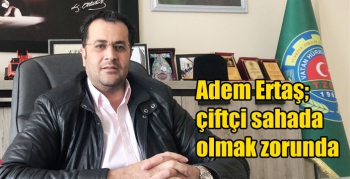 Adem Ertaş; çiftçi sahada olmak zorunda