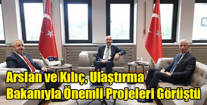 Arslan ve Kılıç, Ulaştırma Bakanıyla Önemli Projeleri Görüştü