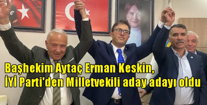 Başhekim Aytaç Erman Keskin, İYİ Parti'den Milletvekili aday adayı oldu