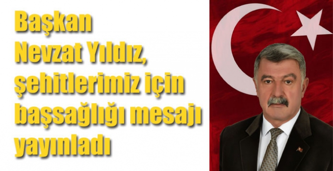 Başkan Nevzat Yıldız, şehitlerimiz için başsağlığı mesajı yayınladı