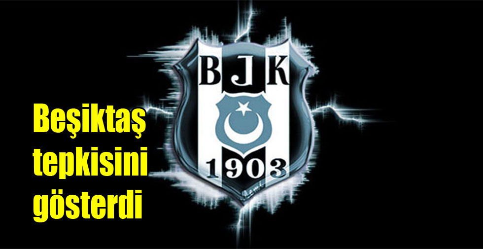 Beşiktaş tepkisini gösterdi