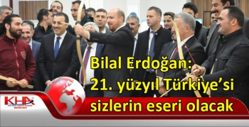 Bilal Erdoğan: 21. yüzyıl Türkiye’si sizlerin eseri olacak