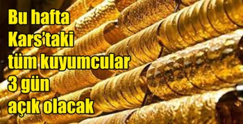 Bu hafta Kars’taki tüm kuyumcular 3 gün açık olacak