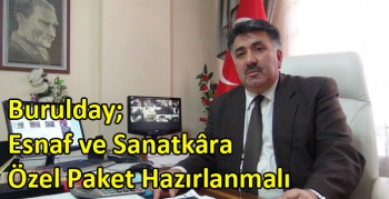 Burulday; Esnaf ve Sanatkâra Özel Paket Hazırlanmalı