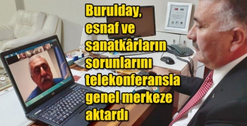 Burulday, esnaf ve sanatkârların sorunlarını telekonferansla genel merkeze aktardı