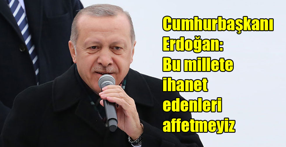 Cumhurbaşkanı Erdoğan: Bu millete ihanet edenleri affetmeyiz