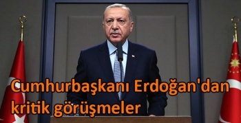 Cumhurbaşkanı Erdoğan'dan kritik görüşmeler