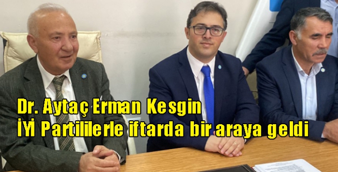 Dr. Aytaç Erman Kesgin İYİ Partililerle iftarda bir araya geldi