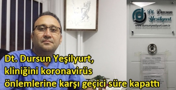 Dt. Dursun Yeşilyurt, kliniğini koronavirüs önlemlerine karşı geçici süre kapattı