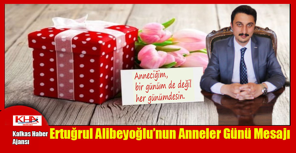 Ertuğrul Alibeyoğlu’nun Anneler Günü Mesajı