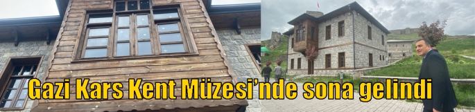 Gazi Kars Kent Müzesi’nde sona gelindi