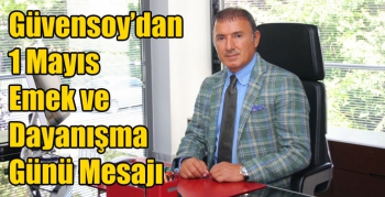 Güvensoy’dan 1 Mayıs Emek ve Dayanışma Günü Mesajı