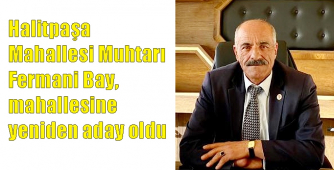 Halitpaşa Mahallesi Muhtarı Fermani Bay, mahallesine yeniden aday oldu