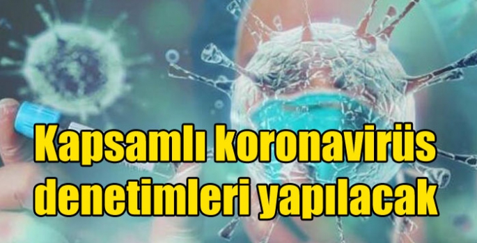 Kapsamlı koronavirüs denetimleri yapılacak