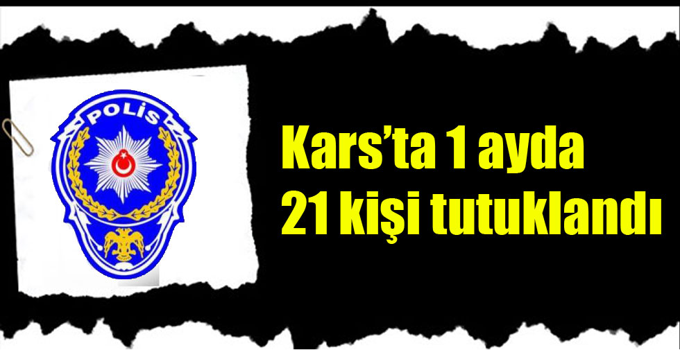 Kars’ta 1 ayda 21 kişi tutuklandı