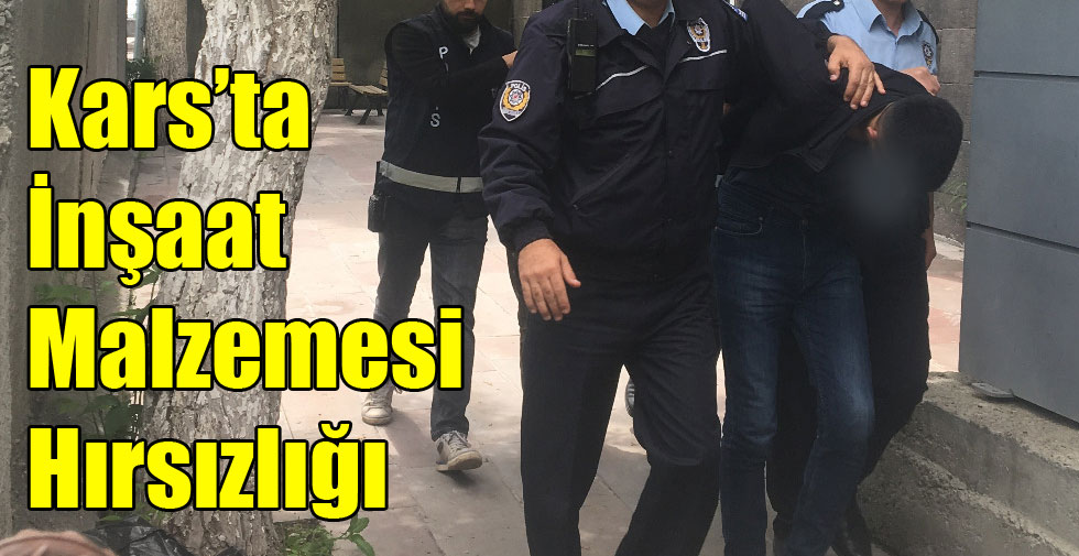 Kars’ta İnşaat Malzemesi Hırsızlığı