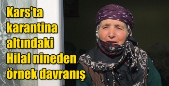 Kars’ta Karantina altındaki Hilal nineden örnek davranış