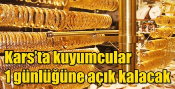 Kars’ta kuyumcular 1 günlüğüne açık kalacak