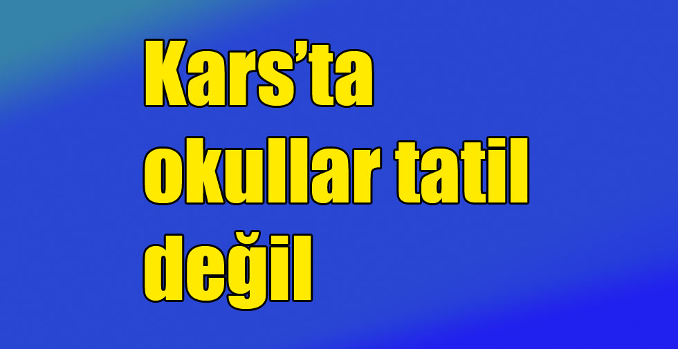 Kars’ta okullar tatil değil