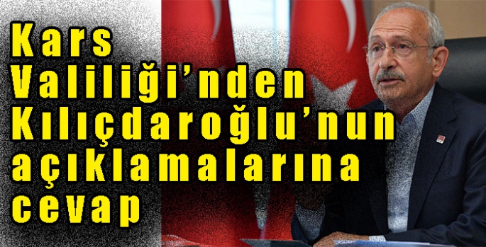 Kars Valiliği’nden Kılıçdaroğlu’nun açıklamalarına cevap