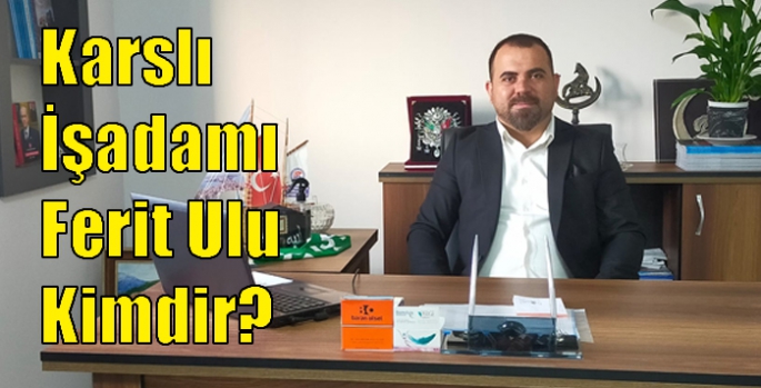 Karslı İşadamı Ferit Ulu Kimdir?