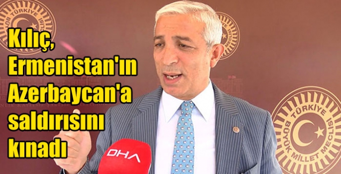 Kılıç, Ermenistan'ın Azerbaycan'a saldırısını kınadı