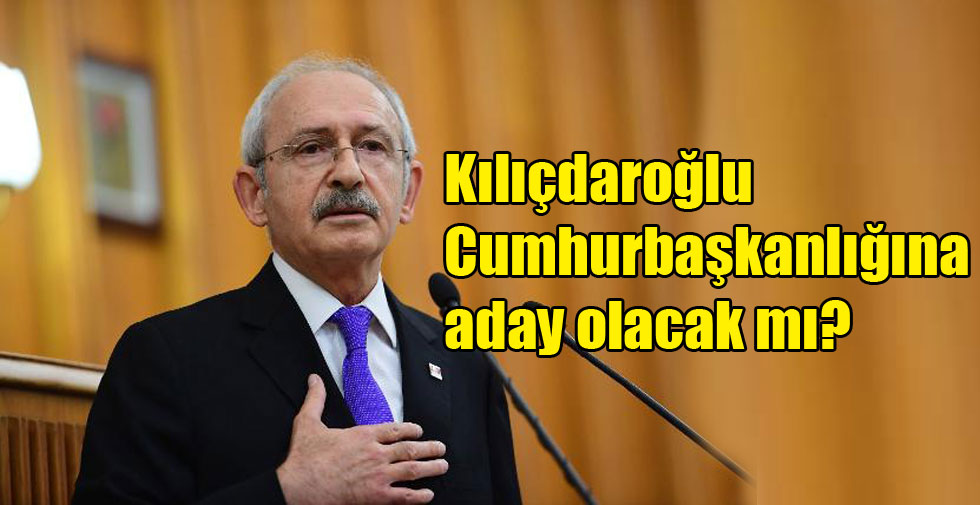 Kılıçdaroğlu Cumhurbaşkanlığına aday olacak mı?