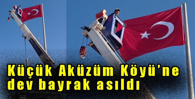 Küçük Aküzüm Köyü’ne dev bayrak asıldı