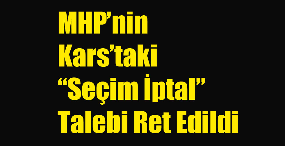 MHP’nin Kars’taki “Seçim İptal” Talebi Ret Edildi