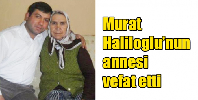 Murat Haliloglu’nun annesi vefat etti