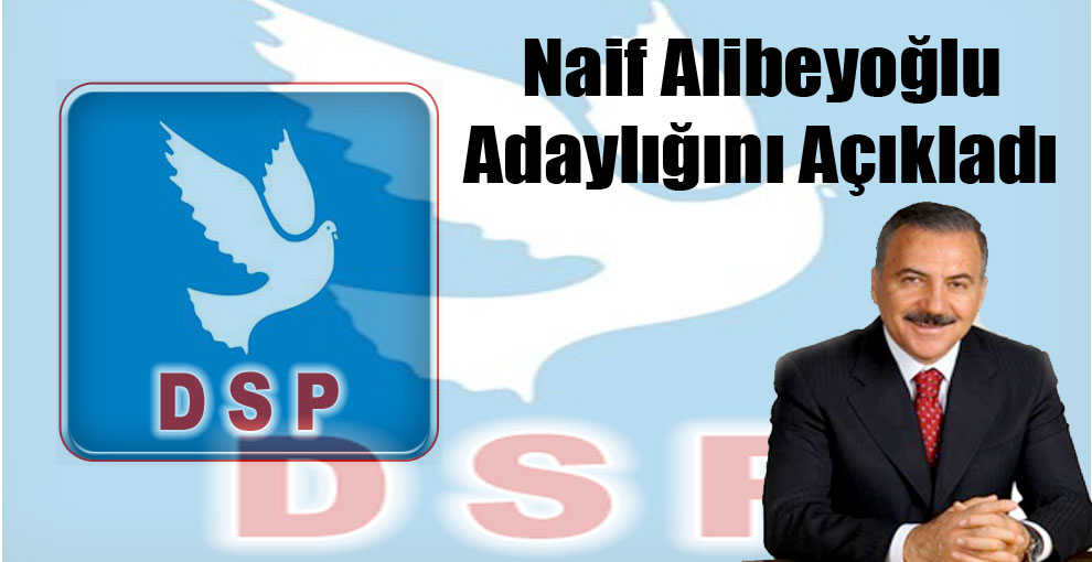 Naif Alibeyoplu, DSP’den Adaylığı’nı Açıkladı