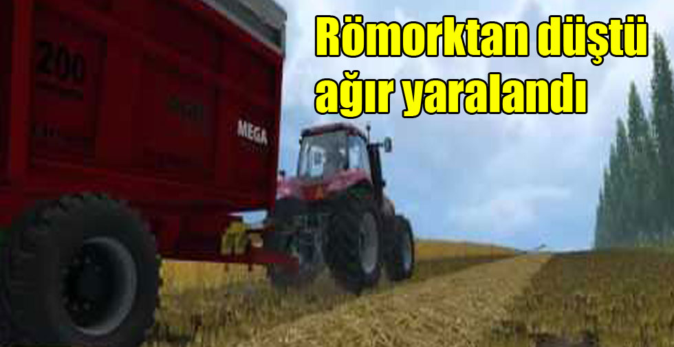 Römorktan düştü ağır yaralandı