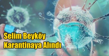 Selim Beyköy Karantinaya Alındı