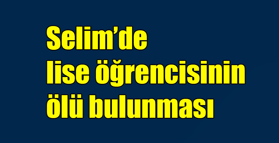 Selim’de lise öğrencisinin ölü bulunması