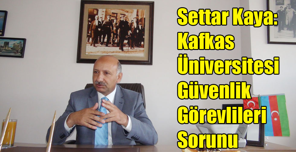 Settar Kaya: Kafkas Üniversitesi Güvenlik Görevlileri Sorunu