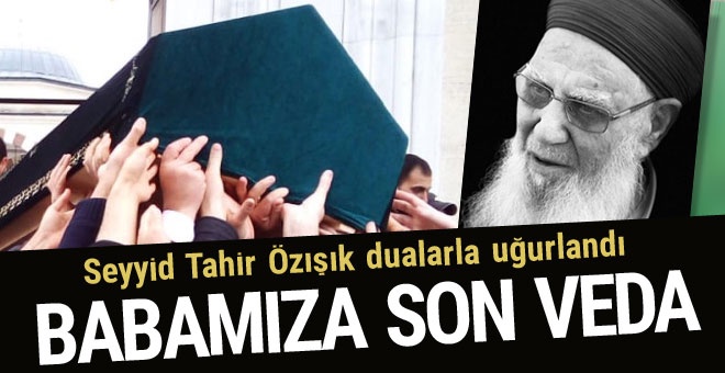 Seyyid Tahir Özışık son yolculuğuna uğurlandı!