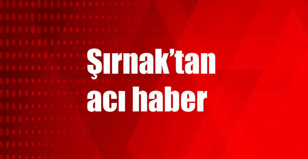 Şırnak’tan acı haber