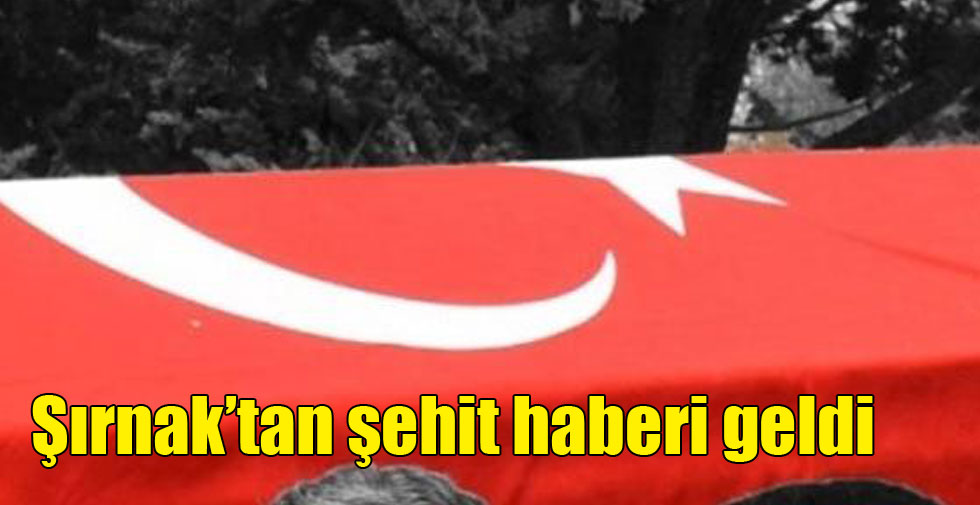 Şırnak’tan şehit haberi geldi