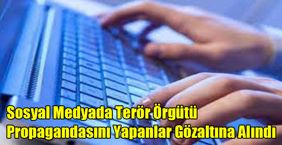 Sosyal Medyada Terör Örgütü Propagandasını Yapanlar Gözaltına Alındı