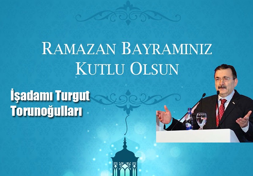 Turgut Torunoğulları’nın Ramazan bayramı Mesajı