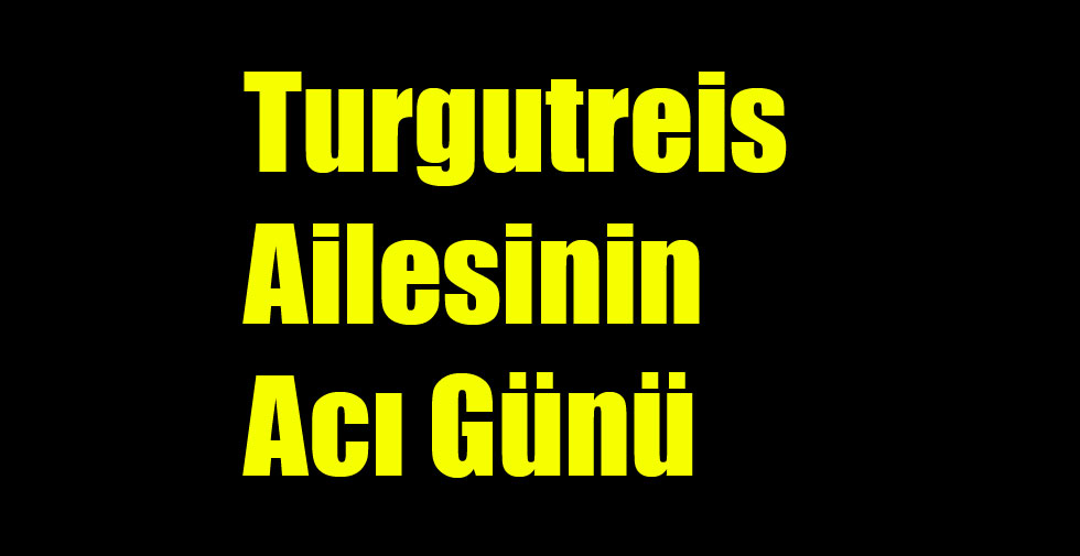 Turgutreis Ailesinin Acı Günü