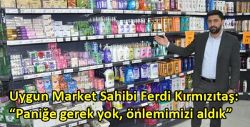 Uygun Market Sahibi Ferdi Kırmızıtaş: “Paniğe gerek yok, önlemimizi aldık”